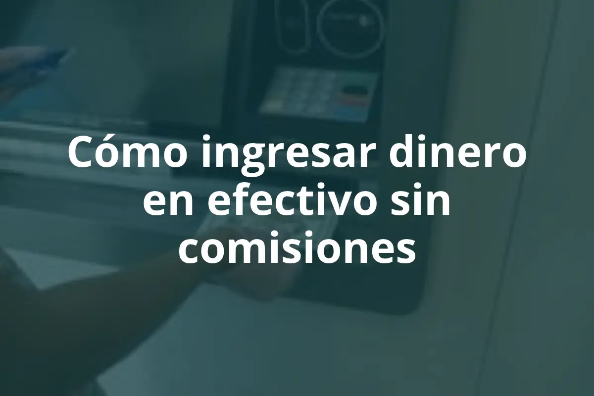 Cómo ingresar dinero en efectivo sin comisiones